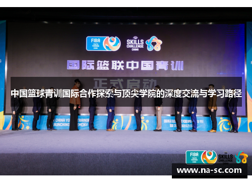 中国篮球青训国际合作探索与顶尖学院的深度交流与学习路径