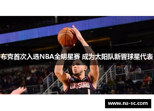 布克首次入选NBA全明星赛 成为太阳队新晋球星代表