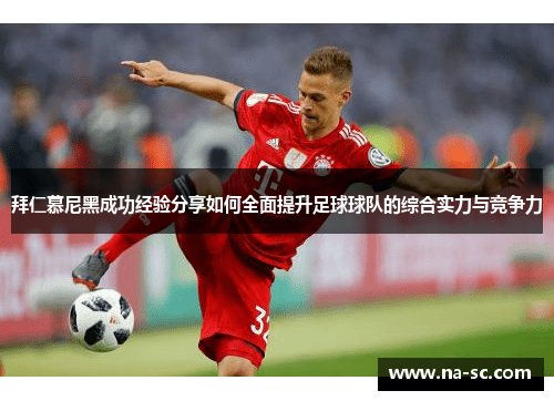 拜仁慕尼黑成功经验分享如何全面提升足球球队的综合实力与竞争力