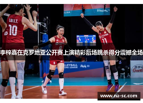 李梓嘉在克罗地亚公开赛上演精彩后场跳杀得分震撼全场