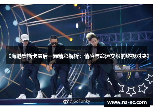 《海港奥斯卡最后一舞精彩解析：情感与命运交织的终极对决》