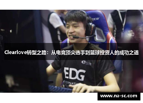Clearlove转型之路：从电竞顶尖选手到篮球投资人的成功之道