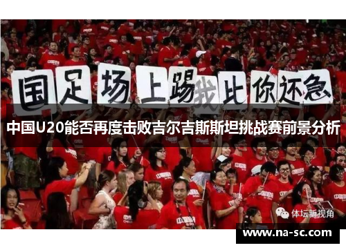 中国U20能否再度击败吉尔吉斯斯坦挑战赛前景分析