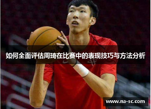 如何全面评估周琦在比赛中的表现技巧与方法分析