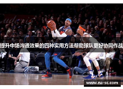 提升中场沟通效果的四种实用方法帮助球队更好协同作战
