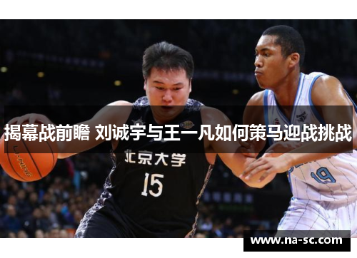 揭幕战前瞻 刘诚宇与王一凡如何策马迎战挑战
