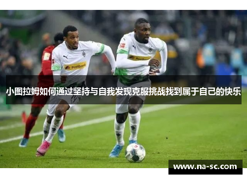 小图拉姆如何通过坚持与自我发现克服挑战找到属于自己的快乐