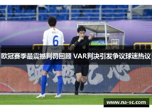 欧冠赛季最震撼判罚回顾 VAR判决引发争议球迷热议