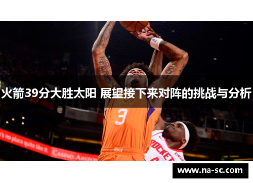火箭39分大胜太阳 展望接下来对阵的挑战与分析