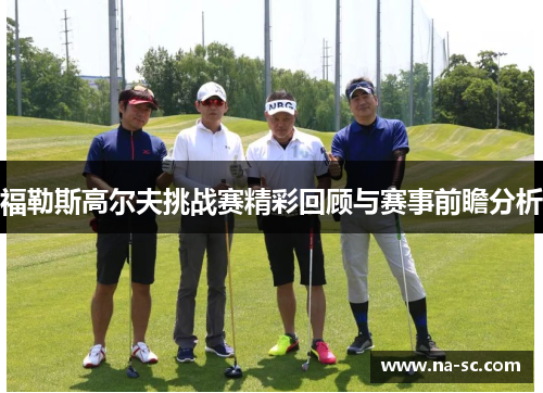 福勒斯高尔夫挑战赛精彩回顾与赛事前瞻分析