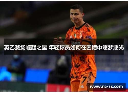 英乙赛场崛起之星 年轻球员如何在困境中逐梦逐光
