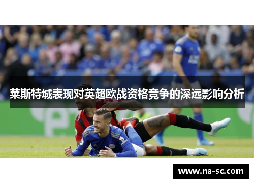 莱斯特城表现对英超欧战资格竞争的深远影响分析