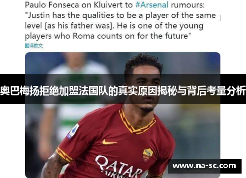 奥巴梅扬拒绝加盟法国队的真实原因揭秘与背后考量分析
