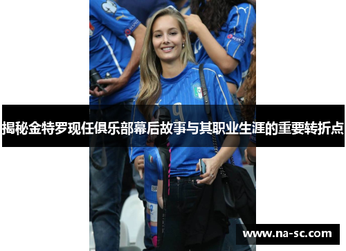 揭秘金特罗现任俱乐部幕后故事与其职业生涯的重要转折点