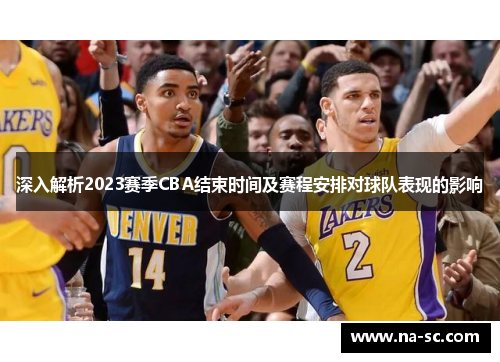 深入解析2023赛季CBA结束时间及赛程安排对球队表现的影响