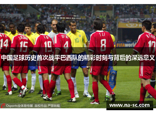 中国足球历史首次战平巴西队的精彩时刻与背后的深远意义