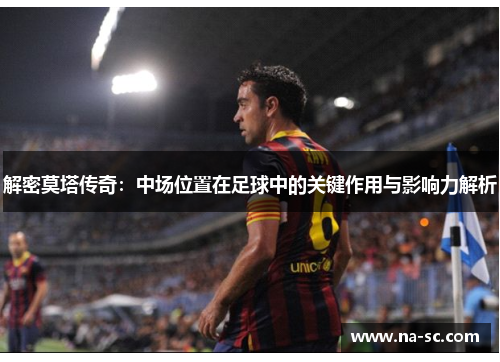 解密莫塔传奇:中场位置在足球中的关键作用与影响力解析 解密莫塔传奇:中场位置在足球中的关键作用与影响力解析