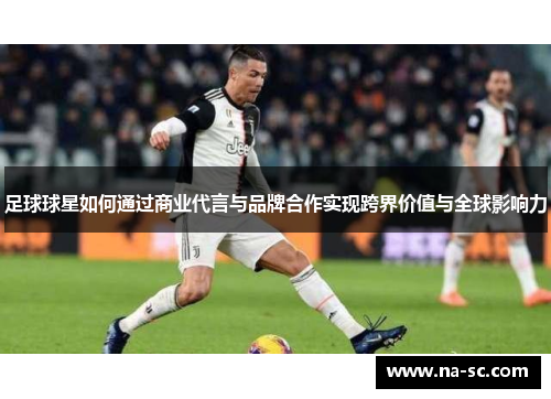 足球球星如何通过商业代言与品牌合作实现跨界价值与全球影响力